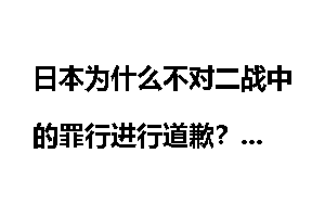 日本为什么不对二战中的罪行进行道歉？