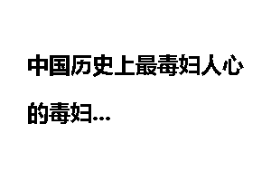 中国历史上最毒妇人心的毒妇