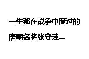 一生都在战争中度过的唐朝名将张守珪