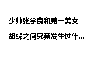 少帅张学良和第一美女胡蝶之间究竟发生过什么？
