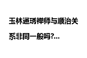 玉林通琇禅师与顺治关系非同一般吗?