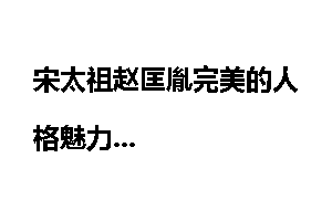 宋太祖赵匡胤完美的人格魅力