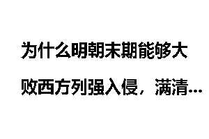 为什么明朝末期能够大败西方列强入侵，满清对外却丧权辱国？
