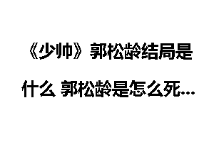 《少帅》郭松龄结局是什么 郭松龄是怎么死的