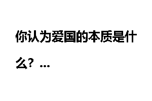 你认为爱国的本质是什么？