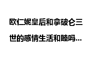 欧仁妮皇后和拿破仑三世的感情生活和睦吗