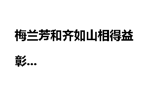 梅兰芳和齐如山相得益彰