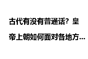 古代有没有普通话？皇帝上朝如何面对各地方言的轰炸呢？
