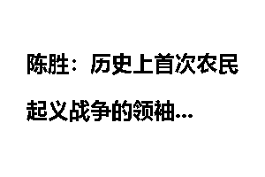 陈胜：历史上首次农民起义战争的领袖