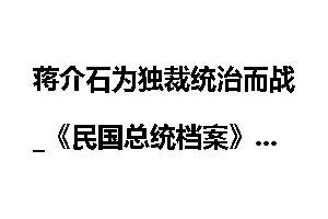 蒋介石为独裁统治而战_《民国总统档案》