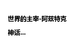 世界的主宰-阿兹特克神话