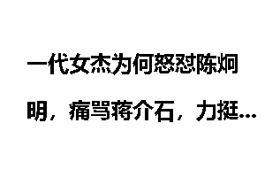 一代女杰为何怒怼陈炯明，痛骂蒋介石，力挺孙中山！