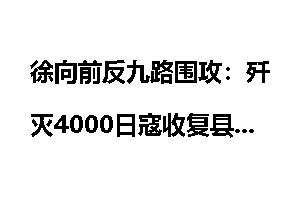 徐向前反九路围攻：歼灭4000日寇收复县城12座