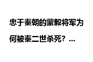 忠于秦朝的蒙毅将军为何被秦二世杀死？