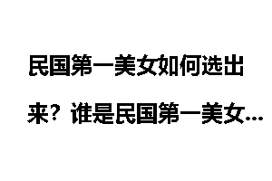民国第一美女如何选出来？谁是民国第一美女