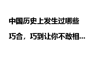 中国历史上发生过哪些巧合，巧到让你不敢相信？