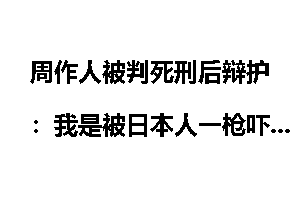 周作人被判死刑后辩护：我是被日本人一枪吓的