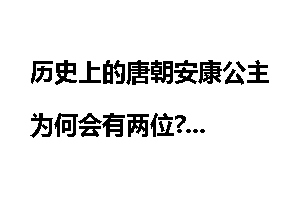 历史上的唐朝安康公主为何会有两位?