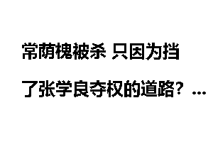 常荫槐被杀 只因为挡了张学良夺权的道路？