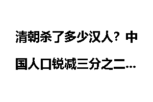 清朝杀了多少汉人？中国人口锐减三分之二