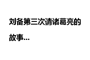 刘备第三次请诸葛亮的故事