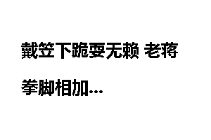 戴笠下跪耍无赖 老蒋拳脚相加
