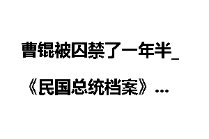 曹锟被囚禁了一年半_《民国总统档案》