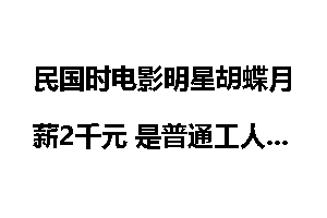 民国时电影明星胡蝶月薪2千元 是普通工人百倍