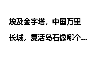 埃及金字塔，中国万里长城，复活岛石像哪个更牛逼？