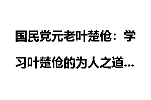 国民党元老叶楚伧：学习叶楚伧的为人之道