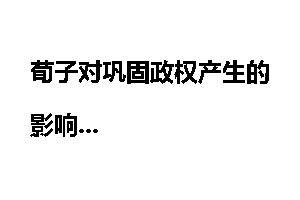 荀子对巩固政权产生的影响