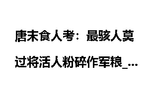 唐末食人考：最骇人莫过将活人粉碎作军粮_食人