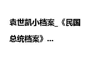 袁世凯小档案_《民国总统档案》