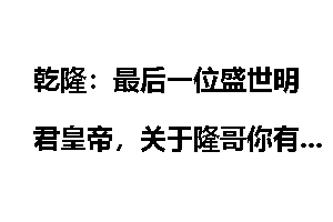 乾隆：最后一位盛世明君皇帝，关于隆哥你有什么想法
