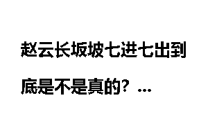 赵云长坂坡七进七出到底是不是真的？