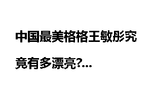 中国最美格格王敏彤究竟有多漂亮?