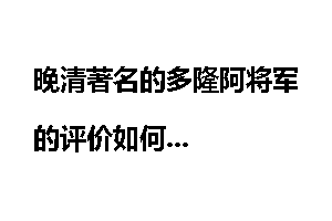 晚清著名的多隆阿将军的评价如何