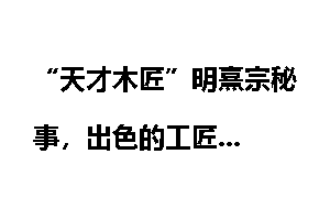 “天才木匠”明熹宗秘事，出色的工匠