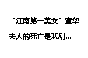 “江南第一美女”宣华夫人的死亡是悲剧