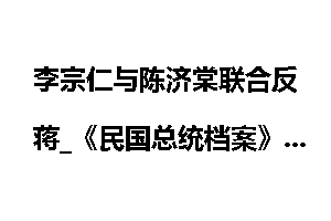 李宗仁与陈济棠联合反蒋_《民国总统档案》
