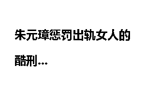 朱元璋惩罚出轨女人的酷刑