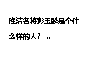晚清名将彭玉麟是个什么样的人？