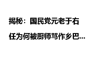 揭秘：国民党元老于右任为何被厨师骂作乡巴佬？