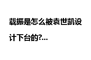 载振是怎么被袁世凯设计下台的?
