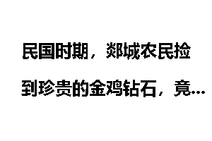 民国时期，郯城农民捡到珍贵的金鸡钻石，竟变成了一场灾难！