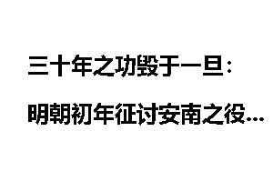 三十年之功毁于一旦：明朝初年征讨安南之役_毁于一旦