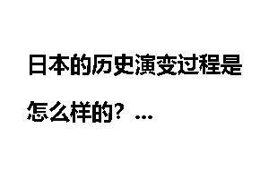 日本的历史演变过程是怎么样的？