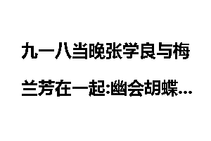 九一八当晚张学良与梅兰芳在一起:幽会胡蝶系谣传