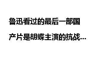鲁迅看过的最后一部国产片是胡蝶主演的抗战戏