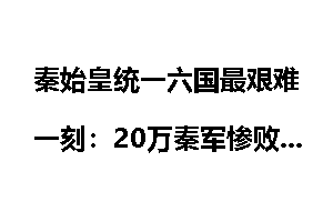 秦始皇统一六国最艰难一刻：20万秦军惨败楚地